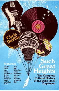 Such Great Heights: The Complete Cultural History of the Indie Rock Explosion - Chris Deville