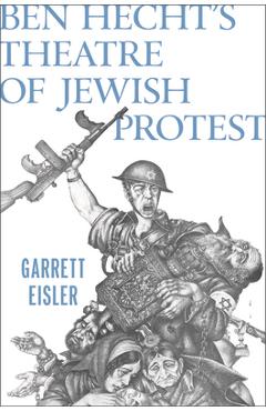 Ben Hecht\'s Theatre of Jewish Protest - Garrett Eisler