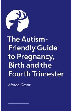 The Autism-Friendly Guide to Pregnancy, Birth and the Fourth Trimester - Aimee Grant