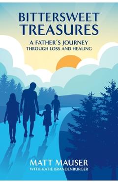 Bittersweet Treasures: A Father\'s Journey Through Loss & Healing - Matt Mauser