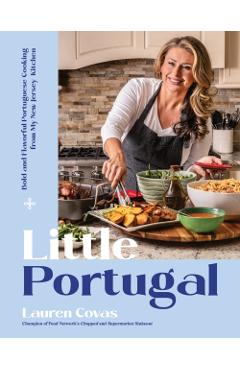 Little Portugal: Bold and Flavorful Portuguese Cooking from My New Jersey Kitchen - Lauren Covas