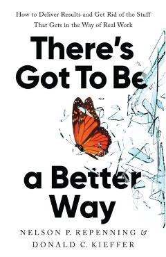 There's Got to Be a Better Way: How to Deliver Results and Get Rid of the Stuff That Gets in the Way of Real Work - Nelson P. Repenning