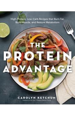 The Protein Advantage: High-Protein, Low-Carb Recipes That Burn Fat, Build Muscle, and Restore Metabolism - Carolyn Ketchum