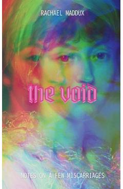 The Void: Notes On A Few Miscarriages - Rachael Maddux