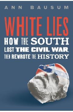 White Lies: How the South Lost the Civil War, Then Rewrote the History - Ann Bausum