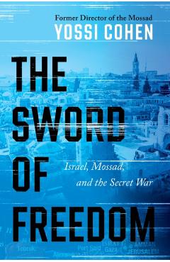 The Sword of Freedom: Israel's Victories Past, Present, and Future - Yossi Cohen
