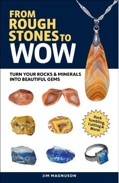 From Rough Stones to Wow: Turn Your Rocks & Minerals Into Beautiful Gems - Jim Magnuson