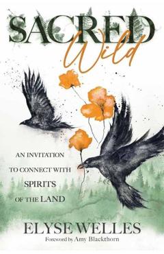 Sacred Wild: An Invitation to Connect with Spirits of the Land - Elyse Welles