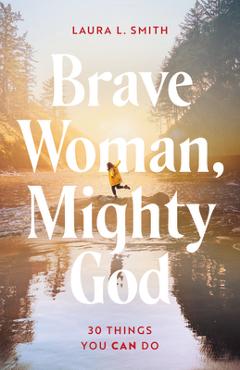 Brave Woman, Mighty God: 30 Things You Can Do - Laura L. Smith