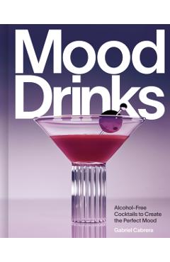 Mood Drinks: Alcohol-Free Cocktails to Create the Perfect Mood - Gabriel Cabrera