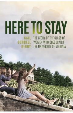 Here to Stay: The Story of the Class of Women Who Coeducated the University of Virginia - Gail Burrell Gerry
