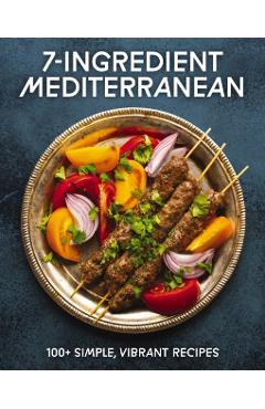 7-Ingredient Mediterranean: 100+ Simple, Vibrant Recipes -