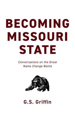 Becoming Missouri State: Conversations on the Great Name Change Battle - G. S. Griffin