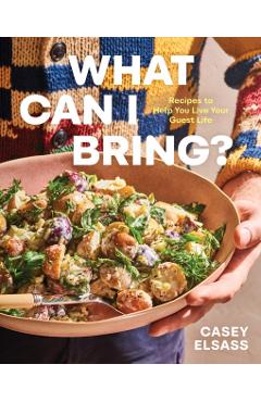 What Can I Bring?: Recipes to Help You Live Your Guest Life - A Cookbook - Casey Elsass
