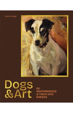 Dogs & Art: 50 Masterpieces & Their Dog Breeds - Susie Hodge