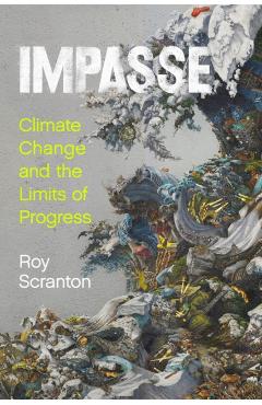 Impasse: Climate Change and the Limits of Progress - Roy Scranton