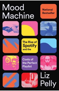 Mood Machine: The Rise of Spotify and the Costs of the Perfect Playlist - Liz Pelly