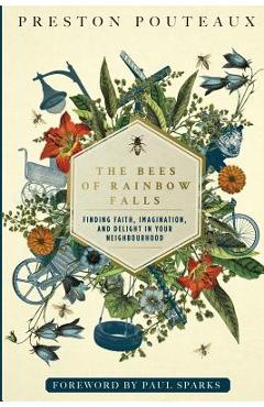 The Bees of Rainbow Falls: Finding Faith, Imagination, and Delight in Your Neighbourhood - Preston Pouteaux