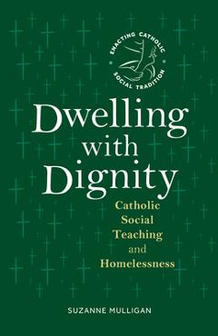 Dwelling with Dignity: Catholic Social Teaching and Homelessness - Suzanne Mulligan