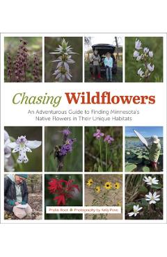 Chasing Wildflowers: An Adventurous Guide to Finding Minnesota's Native Flowers in Their Unique Habitats - Phyllis Root