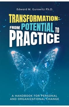 Transformation: From Potential to Practice: A Handbook for Personal and Organizational Change - Edward M. Gurowitz