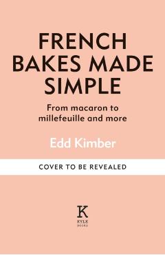 French Bakes Made Simple: From Macaron to Millefeuille and More - Edd Kimber
