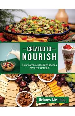 Created to Nourish: Plant-Based Gluten-Free Recipes Soy-Free Options - Delores Mishleau