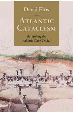 Atlantic Cataclysm: Rethinking the Atlantic Slave Trades - David Eltis