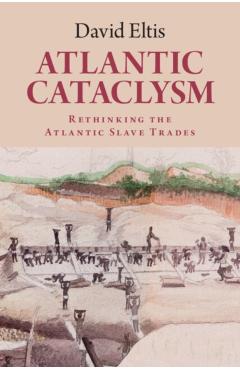 Atlantic Cataclysm: Rethinking the Atlantic Slave Trades - David Eltis