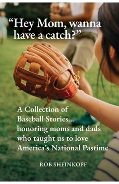 Hey Mom, wanna have a catch?: A Collection of Baseball Stories...honoring moms and dads who taught us to love America\'s National Pastime - Rob Sheinkopf