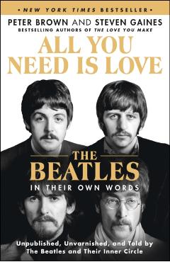 All You Need Is Love: The Beatles in Their Own Words: Unpublished, Unvarnished, and Told by the Beatles and Their Inner Circle - Peter Brown