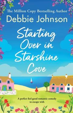 Starting Over in Starshine Cove: A perfect feel-good romantic comedy to escape with - Debbie Johnson