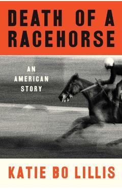 Death of a Racehorse: An American Story - Katie Bo Lillis