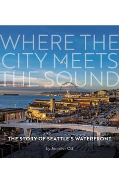 Where the City Meets the Sound: The Story of Seattle's Waterfront - Jennifer Ott