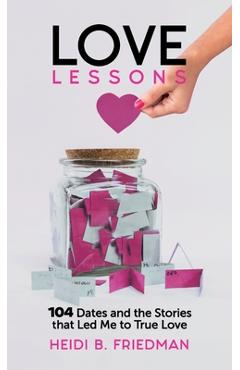 Love Lessons: 104 Dates and the Stories That Led Me to True Love - Heidi B. Friedman