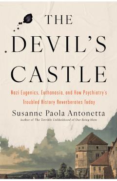 The Devil's Castle: Nazi Eugenics, Euthanasia, and How Psychiatry's Troubled History Reverberates to Day - Susanne Paola Antonetta