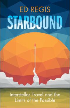 Starbound: Interstellar Travel and the Limits of the Possible - Ed Regis