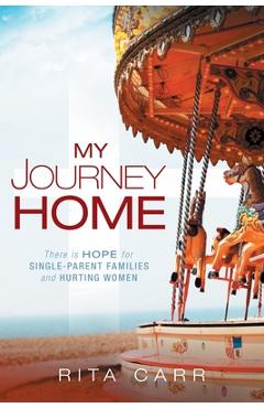 My Journey Home: There is Hope for Single-Parent Families and Hurting Women - Rita Carr
