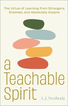 A Teachable Spirit: The Virtue of Learning from Strangers, Enemies, and Absolutely Anyone - A. J. Swoboda
