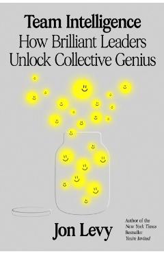 Team Intelligence: How Brilliant Leaders Unlock Collective Genius - Jon Levy