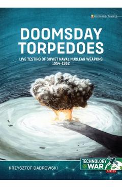 Doomsday Torpedoes: Live Testing of Soviet Naval Nuclear Weapons, 1954-1962 - Krzysztof Dabrowski