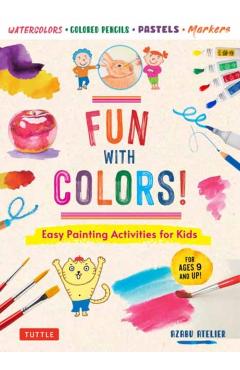 Fun with Colors!: Easy Painting Activities for Kids (for Ages 9 and Up!) Watercolors, Colored Pencils, Pastels, Markers - Azabu Atelier