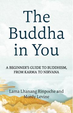 The Buddha in You: A Beginner's Guide to Buddhism, from Karma to Nirvana - Lama Lhanang Rinpoche