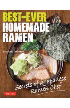 Best-Ever Homemade Ramen: Secrets of a Japanese Ramen Chef - Shigekazu Takanashi