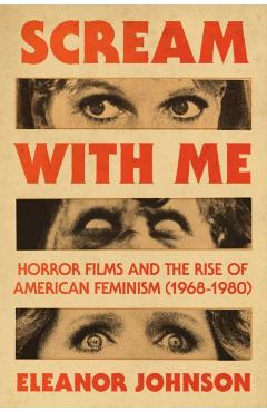 Scream with Me: Horror Films and the Rise of American Feminism (1968-1980) - Eleanor Johnson