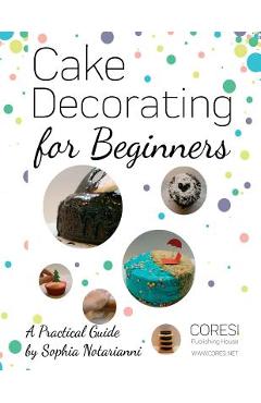 Cake Decorating for Beginners. A Practical Guide: Letter-format full-color edition - Vasile Poenaru