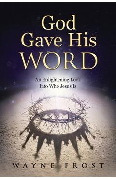 God Gave His WORD: An Enlightening Look Into Who Jesus Is - Wayne Frost