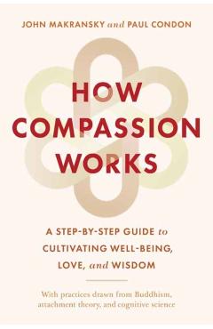 How Compassion Works: A Step-By-Step Guide to Cultivating Well-Being, Love, and Wisdom - John Makransky