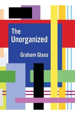The Unorganized - Graham Glass