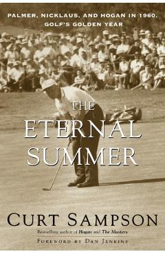 The Eternal Summer: Palmer, Nicklaus, and Hogan in 1960, Golf's Golden Year - Curt Sampson
